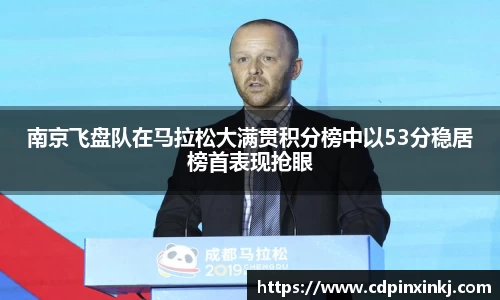 南京飞盘队在马拉松大满贯积分榜中以53分稳居榜首表现抢眼